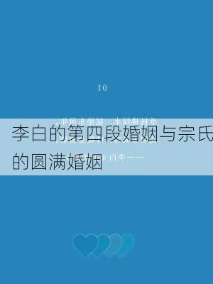 李白的第四段婚姻与宗氏的圆满婚姻