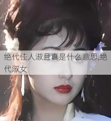 绝代佳人淑且真是什么意思,绝代淑女