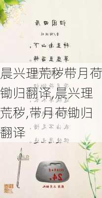 晨兴理荒秽带月荷锄归翻译,晨兴理荒秽,带月荷锄归翻译