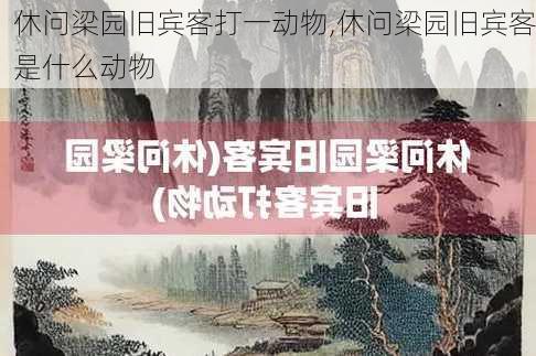 休问梁园旧宾客打一动物,休问梁园旧宾客是什么动物