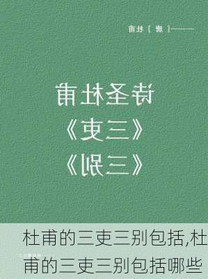 杜甫的三吏三别包括,杜甫的三吏三别包括哪些