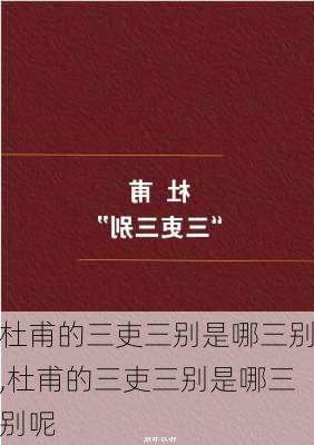 杜甫的三吏三别是哪三别,杜甫的三吏三别是哪三别呢