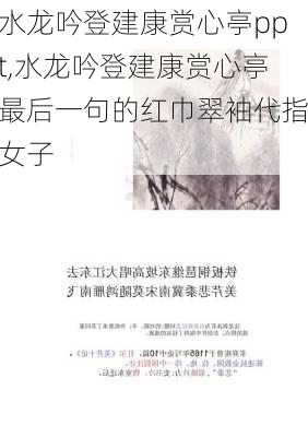 水龙吟登建康赏心亭ppt,水龙吟登建康赏心亭最后一句的红巾翠袖代指女子