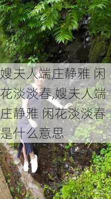 嫂夫人端庄静雅 闲花淡淡春,嫂夫人端庄静雅 闲花淡淡春是什么意思