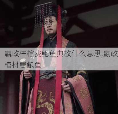 嬴政梓棺费鲍鱼典故什么意思,嬴政棺材费鲍鱼