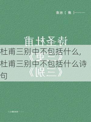 杜甫三别中不包括什么,杜甫三别中不包括什么诗句