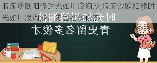 浪淘沙欧阳修时光如川浪淘沙,浪淘沙欧阳修时光如川浪淘沙青史留名多俊杰