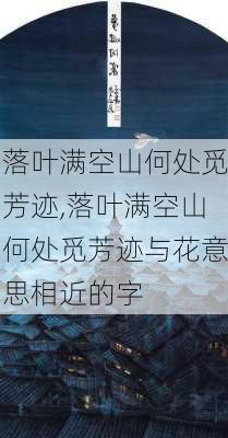 落叶满空山何处觅芳迹,落叶满空山何处觅芳迹与花意思相近的字