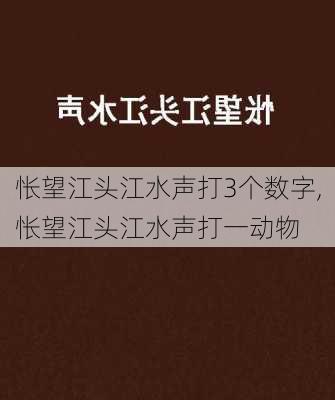 怅望江头江水声打3个数字,怅望江头江水声打一动物