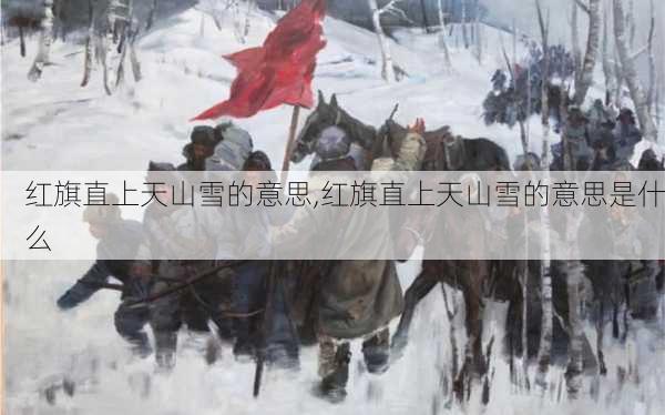 红旗直上天山雪的意思,红旗直上天山雪的意思是什么