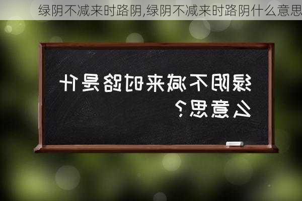 绿阴不减来时路阴,绿阴不减来时路阴什么意思