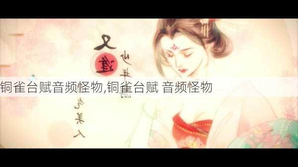 铜雀台赋音频怪物,铜雀台赋 音频怪物