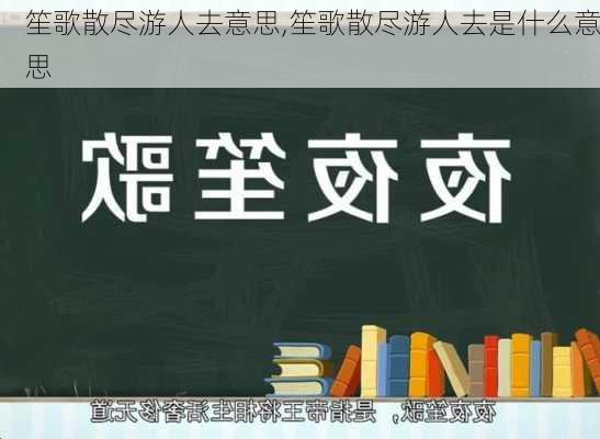 笙歌散尽游人去意思,笙歌散尽游人去是什么意思