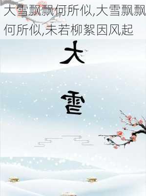 大雪飘飘何所似,大雪飘飘何所似,未若柳絮因风起