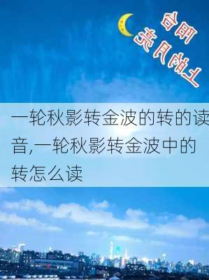 一轮秋影转金波的转的读音,一轮秋影转金波中的转怎么读