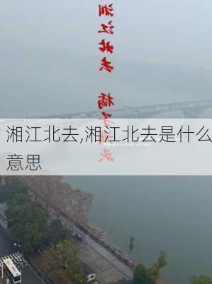 湘江北去,湘江北去是什么意思