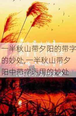 一半秋山带夕阳的带字的妙处,一半秋山带夕阳中带字运用的妙处