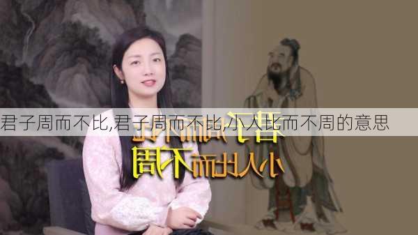 君子周而不比,君子周而不比,小人比而不周的意思