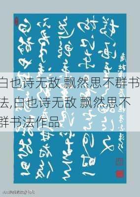 白也诗无敌 飘然思不群书法,白也诗无敌 飘然思不群书法作品