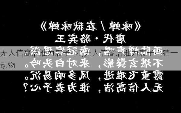 无人信高洁谁为表予心?,无人信高洁谁为表予心猜一动物