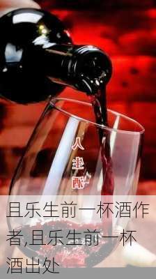 且乐生前一杯酒作者,且乐生前一杯酒出处