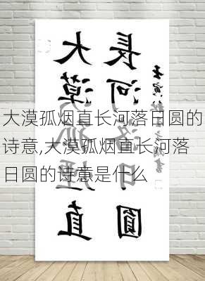 大漠孤烟直长河落日圆的诗意,大漠孤烟直长河落日圆的诗意是什么