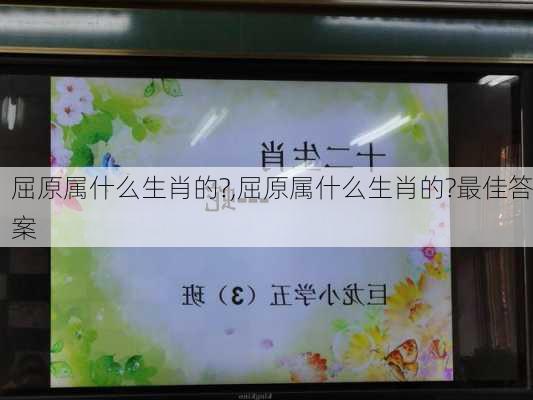 屈原属什么生肖的?,屈原属什么生肖的?最佳答案