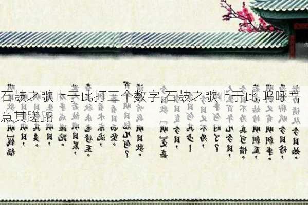 石鼓之歌止于此打三个数字,石鼓之歌止于此,呜呼吾意其蹉跎