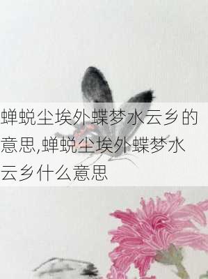 蝉蜕尘埃外蝶梦水云乡的意思,蝉蜕尘埃外蝶梦水云乡什么意思