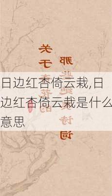 日边红杏倚云栽,日边红杏倚云栽是什么意思