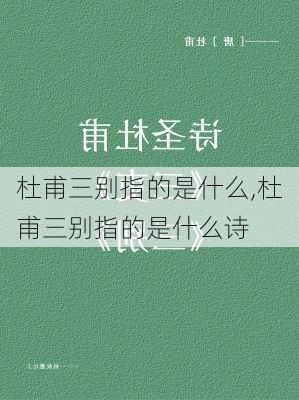 杜甫三别指的是什么,杜甫三别指的是什么诗